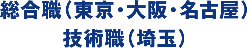 総合職(東京・大阪・名古屋)技術職(埼玉)